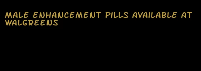 male enhancement pills available at walgreens