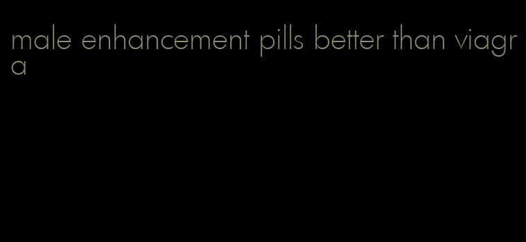 male enhancement pills better than viagra