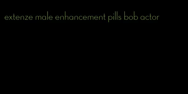 extenze male enhancement pills bob actor