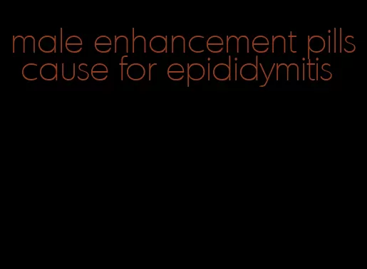 male enhancement pills cause for epididymitis