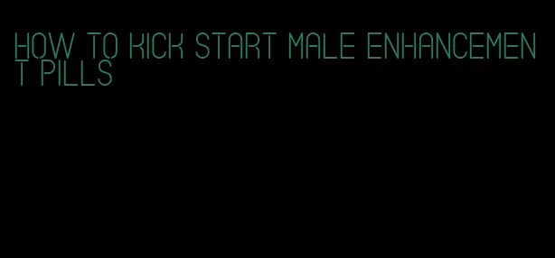 how to kick start male enhancement pills