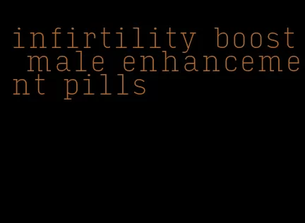 infirtility boost male enhancement pills