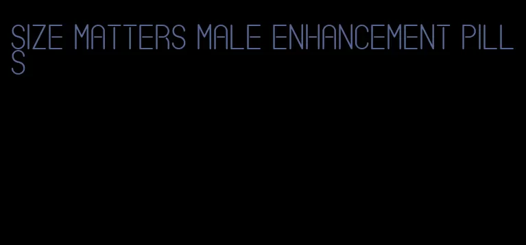 size matters male enhancement pills