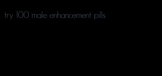 try 100 male enhancement pills