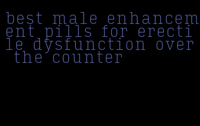 best male enhancement pills for erectile dysfunction over the counter