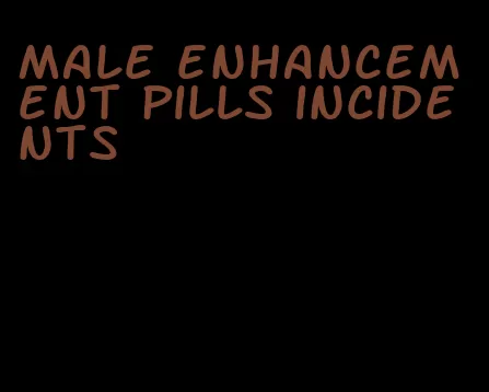 male enhancement pills incidents