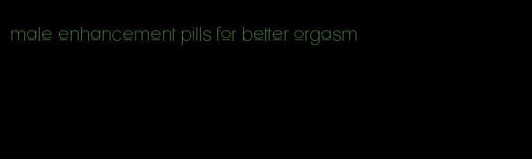 male enhancement pills for better orgasm