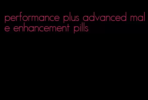 performance plus advanced male enhancement pills