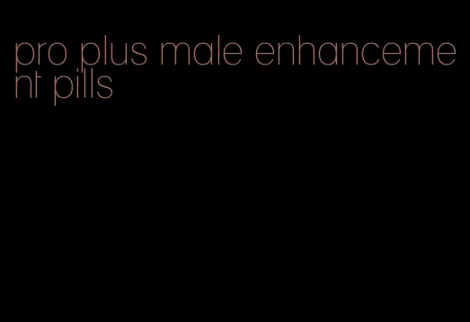 pro plus male enhancement pills