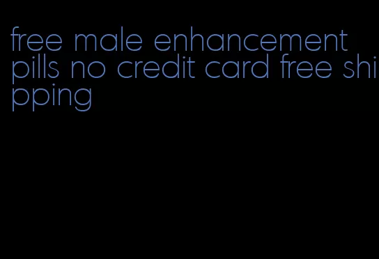 free male enhancement pills no credit card free shipping