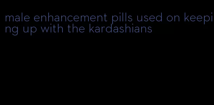 male enhancement pills used on keeping up with the kardashians