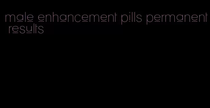 male enhancement pills permanent results