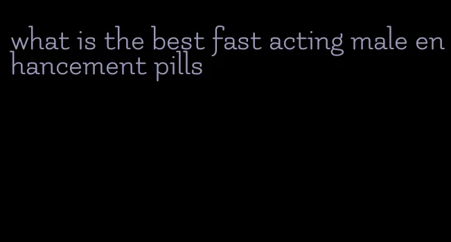 what is the best fast acting male enhancement pills