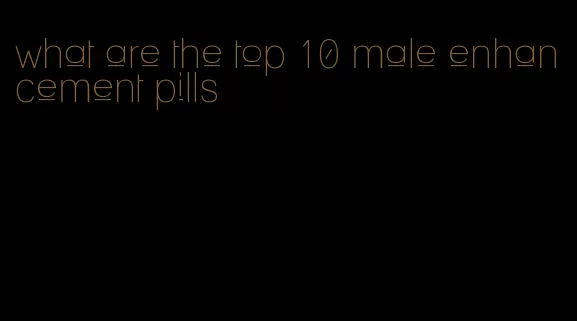 what are the top 10 male enhancement pills