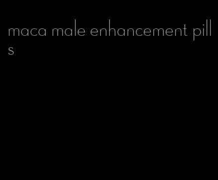 maca male enhancement pills