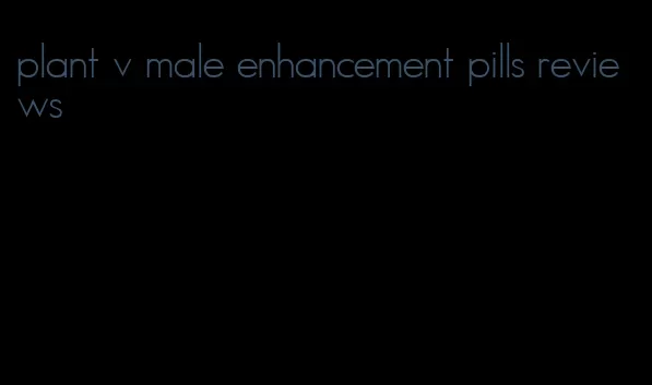 plant v male enhancement pills reviews