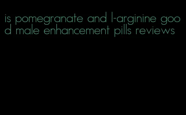 is pomegranate and l-arginine good male enhancement pills reviews