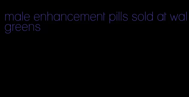 male enhancement pills sold at walgreens