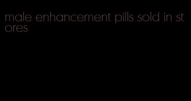 male enhancement pills sold in stores