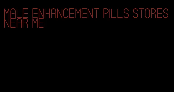 male enhancement pills stores near me