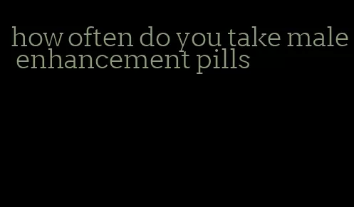 how often do you take male enhancement pills