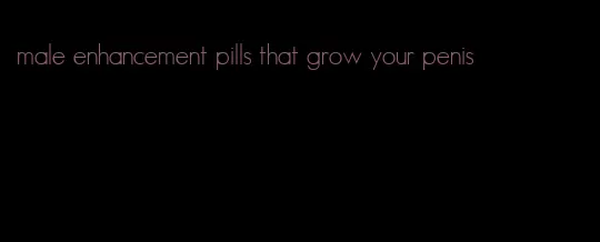 male enhancement pills that grow your penis