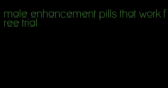 male enhancement pills that work free trial