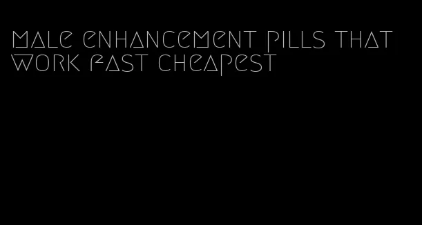 male enhancement pills that work fast cheapest