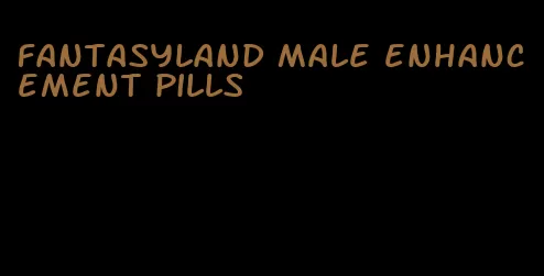 fantasyland male enhancement pills