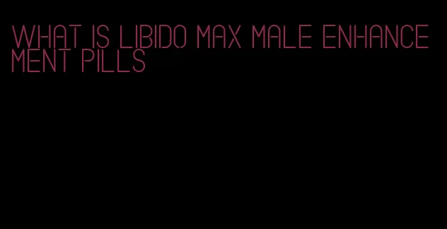 what is libido max male enhancement pills