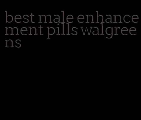 best male enhancement pills walgreens