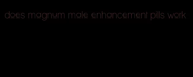 does magnum male enhancement pills work