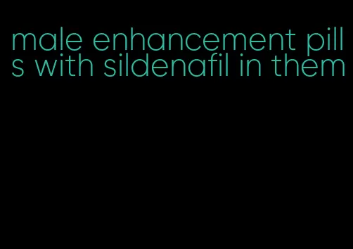 male enhancement pills with sildenafil in them