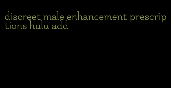 discreet male enhancement prescriptions hulu add