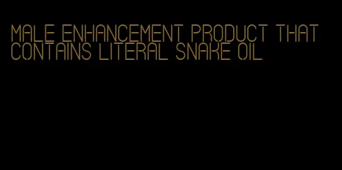 male enhancement product that contains literal snake oil