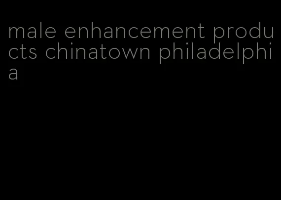 male enhancement products chinatown philadelphia