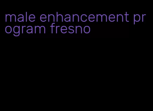 male enhancement program fresno