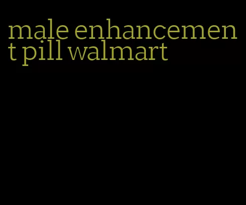 male enhancement pill walmart