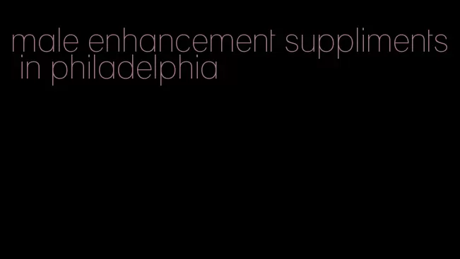 male enhancement suppliments in philadelphia