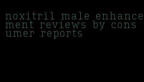 noxitril male enhancement reviews by consumer reports