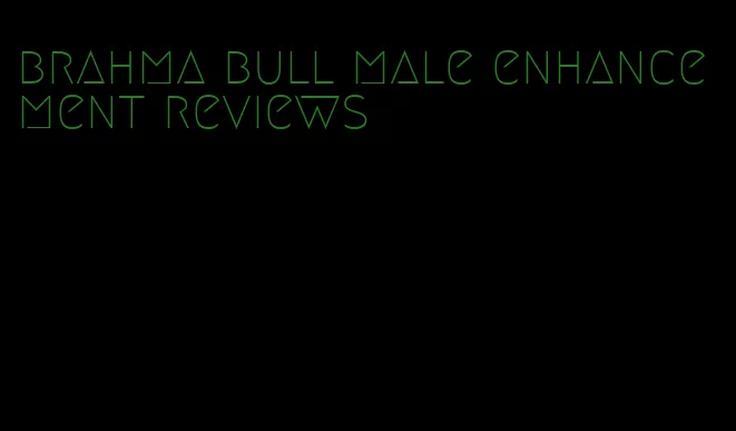 brahma bull male enhancement reviews