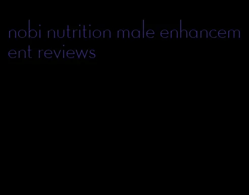 nobi nutrition male enhancement reviews