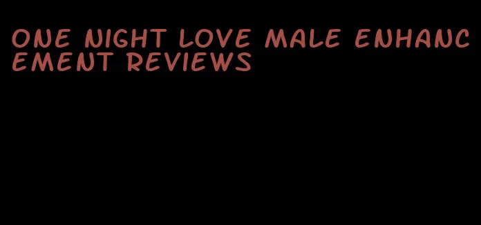 one night love male enhancement reviews