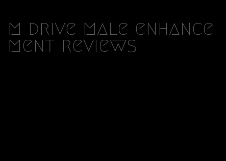 m drive male enhancement reviews