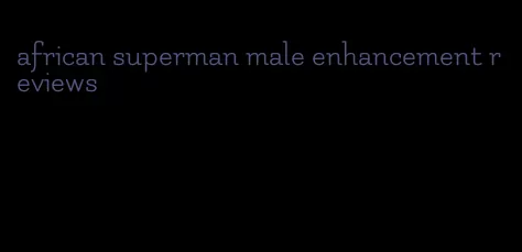 african superman male enhancement reviews