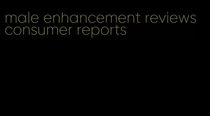 male enhancement reviews consumer reports