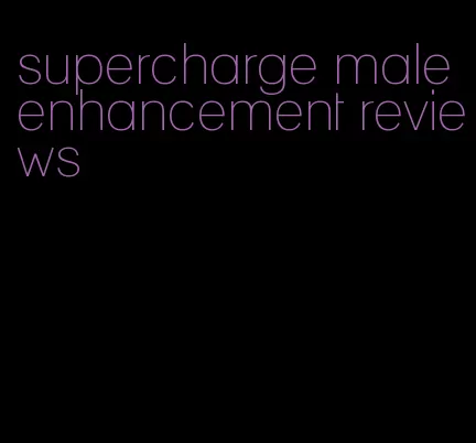 supercharge male enhancement reviews