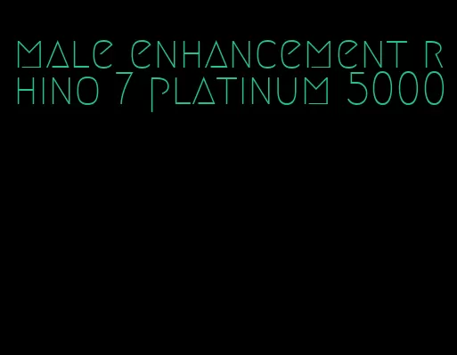 male enhancement rhino 7 platinum 5000