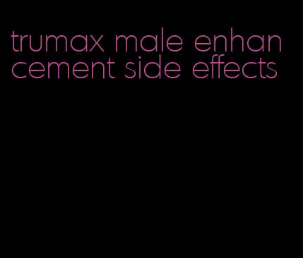 trumax male enhancement side effects