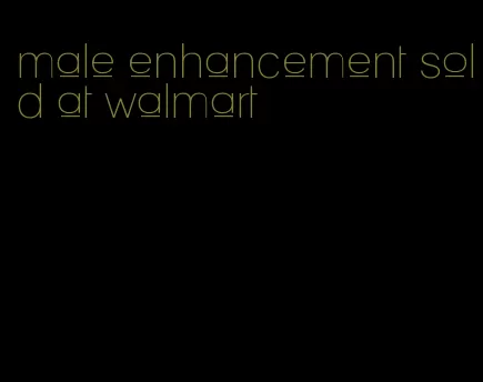 male enhancement sold at walmart